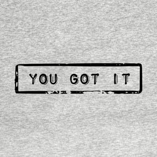 You got it - Motivational quote T-Shirt